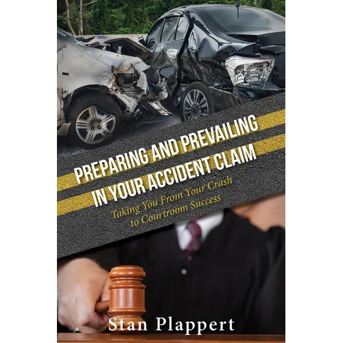 Preparing and Prevailing in Your Accident Claim: Taking You from Your Crash to Courtroom Success