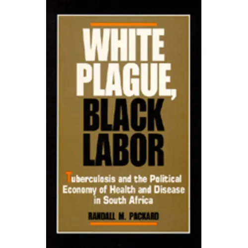 White Plague, Black Labor: Tuberculosis and the Political Economy of Health and Disease in South Africa