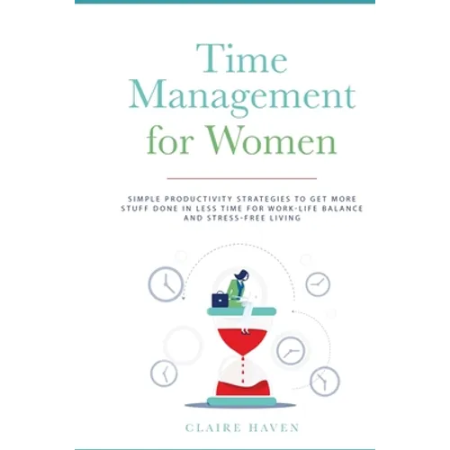 Time Management for Women: Simple Productivity Strategies to Get More Stuff Done in Less Time for Work-Life Balance and Stress-Free Living