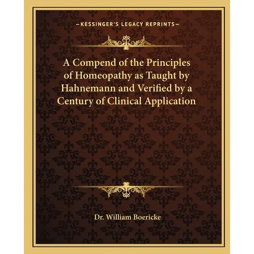 A Compend of the Principles of Homeopathy as Taught by Hahnemann and Verified by a Century of Clinical Application