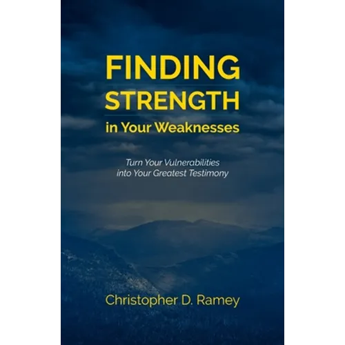 Finding Strength in Your Weaknesses: Turn Your Vulnerabilities into Your Greatest Testimony
