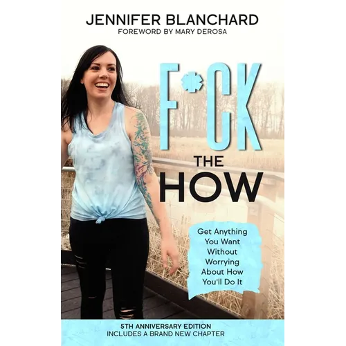 F*ck the How: Get Anything You Want Without Worrying About How You'll Do It