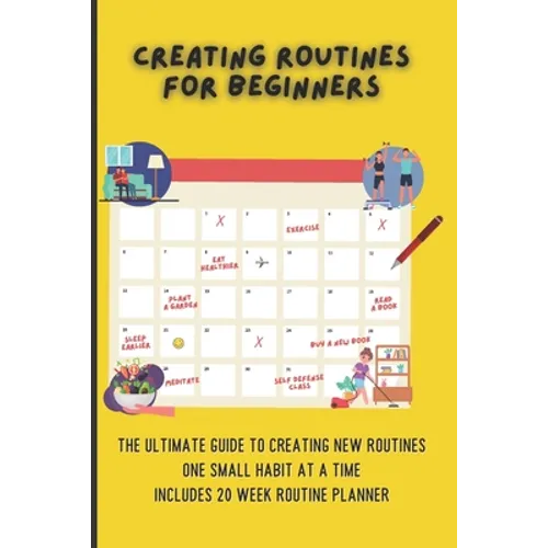 Creating Routines For Beginners: The Ultimate Guide to Creating New Routines One Small Habit At A Time, Includes 20 Week Routine Planner