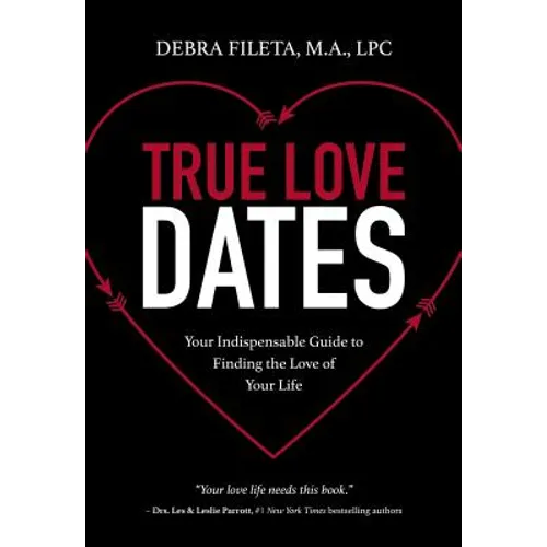 True Love Dates: Your Indispensable Guide to Finding the Love of Your Life