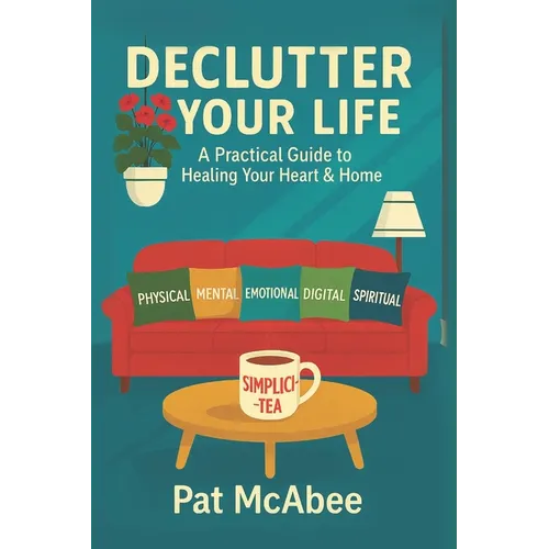 Declutter Your Life: A Practical Guide to Healing Your Heart & Home