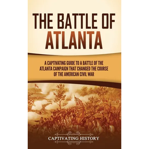 The Battle of Atlanta: A Captivating Guide to a Battle of the Atlanta Campaign That Changed the Course of the American Civil War