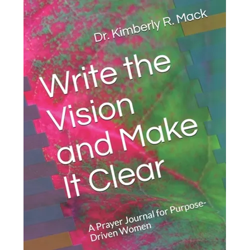 Write the Vision and Make It Clear: A Prayer Journal for Purpose-Driven Women