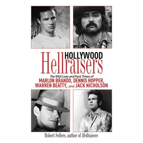 Hollywood Hellraisers: The Wild Lives and Fast Times of Marlon Brando, Dennis Hopper, Warren Beatty, and Jack Nicholson