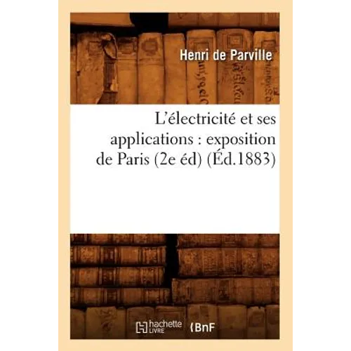 L'Électricité Et Ses Applications: Exposition de Paris (2e Éd) (Éd.1883)