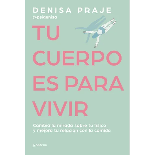 Tu Cuerpo Es Para Vivir: Cambia La Mirada Sobre Tu Físico Y Mejora Tu Relación Con La Comida / Your Body Is for Living
