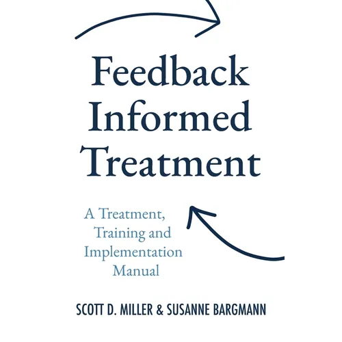 Feedback Informed Treatment: A Treatment, Training and Implementation Manual