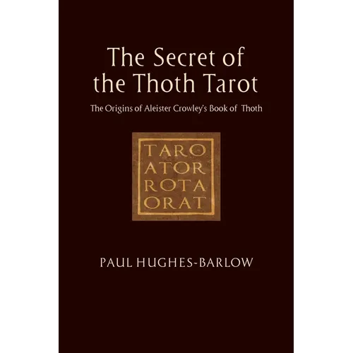 The Secret of the Thoth Tarot: The Origins of Aleister Crowley's Book of Thoth