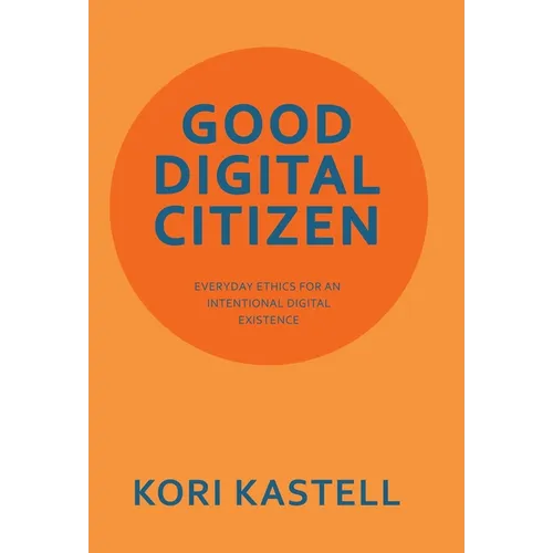 Good Digital Citizen: Everyday Ethics for an Intentional Digital Existence