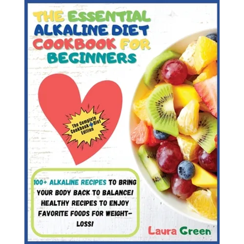 The Essential Alkaline Diet Cookbook for Beginners: 1o0+ Alkaline Recipes to Bring Your Body Back to Balance! Healthy Recipes to Enjoy Favorite Foods