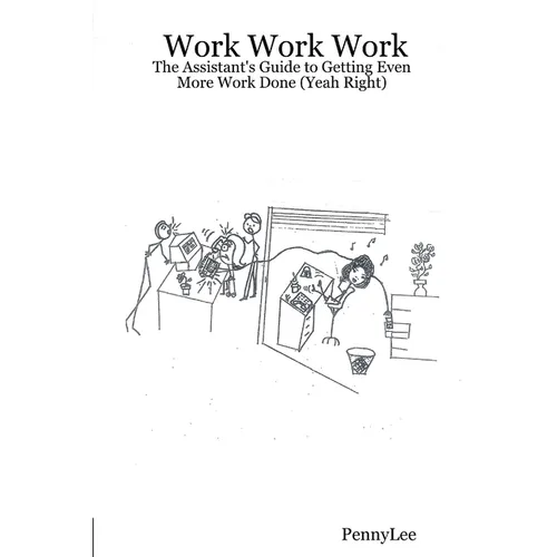 Work Work Work: The Assistant's Guide to Getting Even More Work Done (Yeah Right)