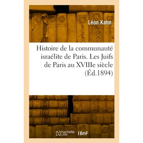 Histoire de la Communauté Israélite de Paris. Les Juifs de Paris Au Xviiie Siècle: D'Après Les Archives de la Lieutenance Générale de Police À La Bast