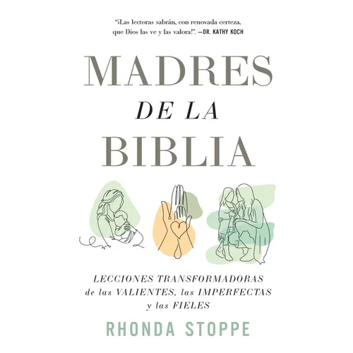 Madres de la Biblia: Lecciones Transformadoras de Las Valientes, Las Imperfectas Y Las Fieles / Moms of the Bible: Life-Changing Lessons from the Fear