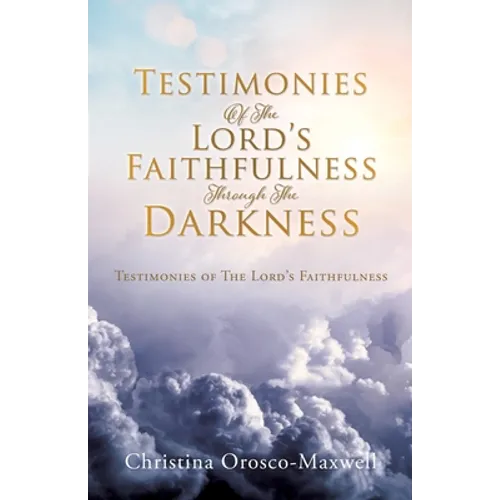 Testimonies Of The Lord's Faithfulness Through The Darkness: Testimonies of The Lord's Faithfulness
