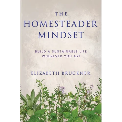 The Homesteader Mindset: Build A Sustainable Life Wherever You Are