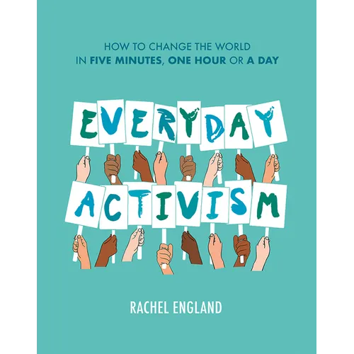 Everyday Activism: How to Change the World in Five Minutes, One Hour or a Day