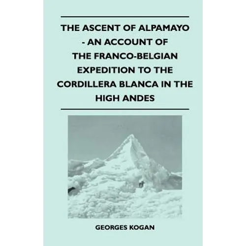 The Ascent of Alpamayo - An Account of the Franco-Belgian Expedition to the Cordillera Blanca in the High Andes