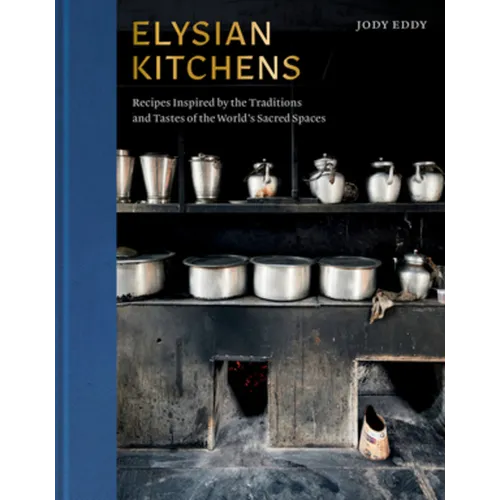 Elysian Kitchens: Recipes Inspired by the Traditions and Tastes of the World's Sacred Spaces