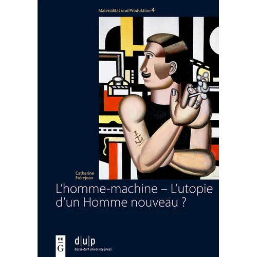 L'Homme-Machine - l'Utopie d'Un Homme Nouveau ?: Regards Sur La Masculinité Dans Les Oeuvres Des Artistes Français Et Allemands de l'Avant-Garde