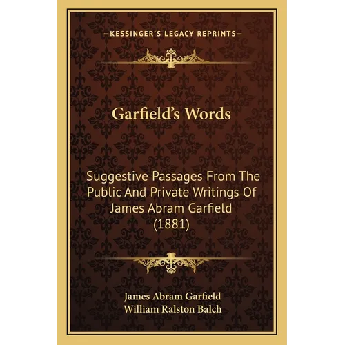 Garfield's Words: Suggestive Passages From The Public And Private Writings Of James Abram Garfield (1881)