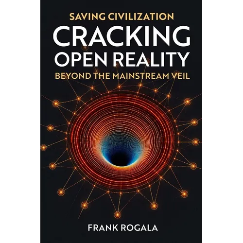 Saving Civilization: Cracking Open Reality, Beyond the Mainstream Veil: Cracking Open Reality: Beyond the Mainstream Veil