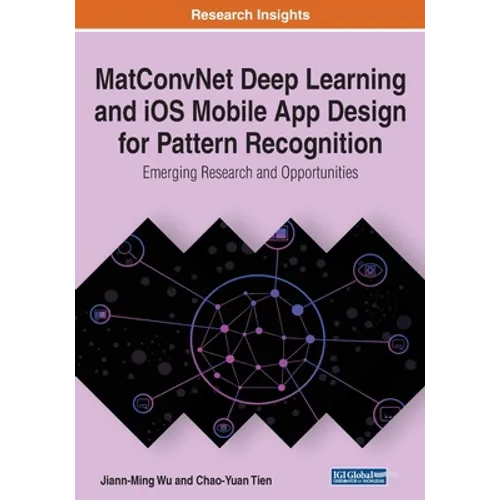 MatConvNet Deep Learning and iOS Mobile App Design for Pattern Recognition: Emerging Research and Opportunities