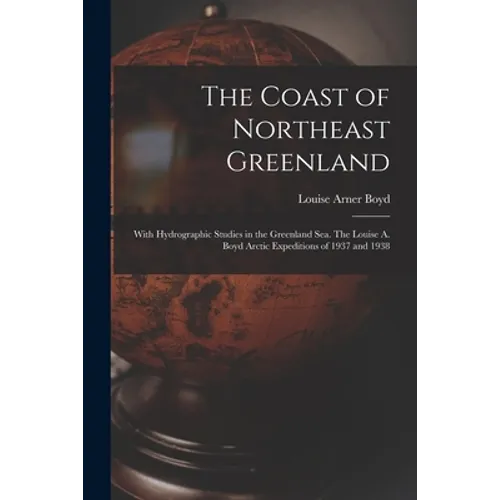 The Coast of Northeast Greenland: With Hydrographic Studies in the Greenland Sea. The Louise A. Boyd Arctic Expeditions of 1937 and 1938