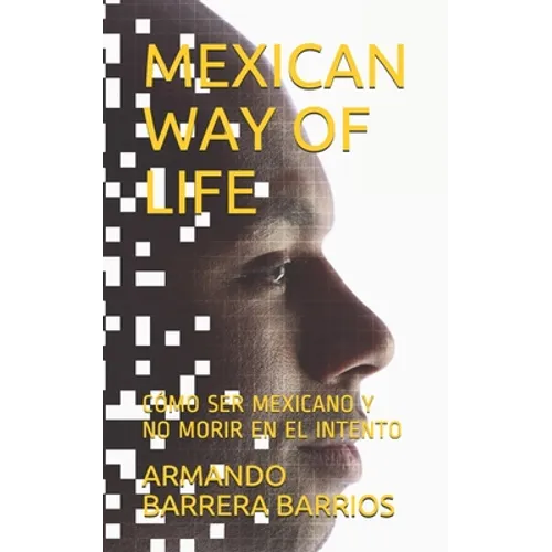 Mexican Way of Life: Cómo Ser Mexicano Y No Morir En El Intento