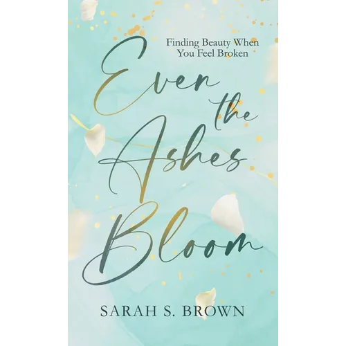 Even the Ashes Bloom: Finding Beauty When You Feel Broken