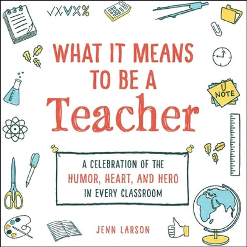 What It Means to Be a Teacher: A Celebration of the Humor, Heart, and Hero in Every Classroom