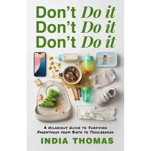 Don't Do It, Don't Do It, Don't Do It: A Hilarious Guide to Surviving Parenthood from Birth to Toddlerhood