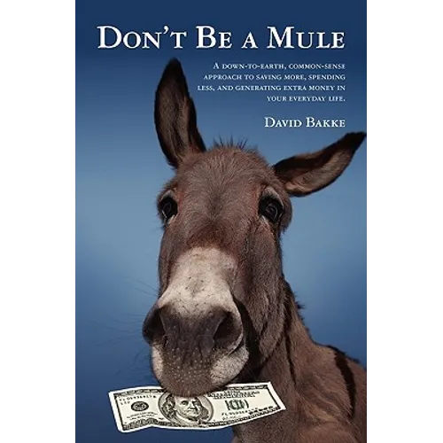 Don't Be a Mule: A down-to-earth, common-sense approach to saving more, spending less, and generating extra money in your everyday life