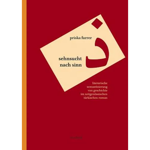 Sehnsucht Nach Sinn: Literarische Semantisierung Von Geschichte Im Zeitgenössischen Türkischen Roman