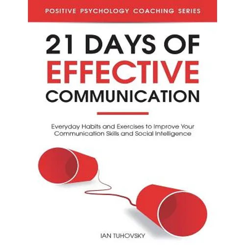 21 Days of Effective Communication: Everyday Habits and Exercises to Improve Your Communication Skills and Social Intelligence