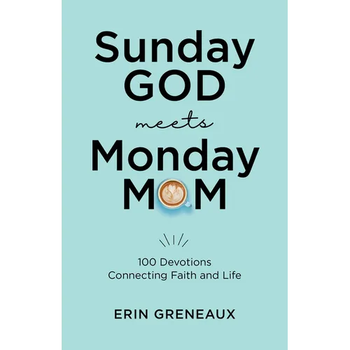 Sunday God Meets Monday Mom: 100 Devotions Connecting Faith and Life