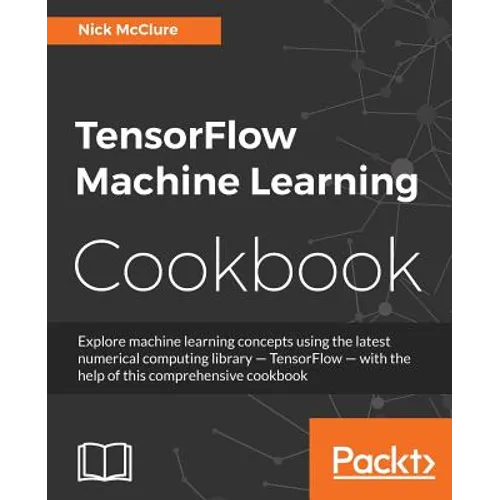 TensorFlow Machine Learning Cookbook: Over 60 practical recipes to help you master Google's TensorFlow machine learning library