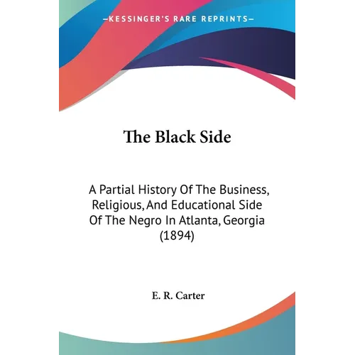 The Black Side: A Partial History Of The Business, Religious, And Educational Side Of The Negro In Atlanta, Georgia (1894)