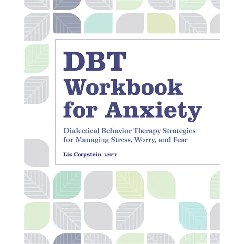 Dbt Workbook for Anxiety: Dialectical Behavior Therapy Strategies for Managing Stress, Worry, and Fear
