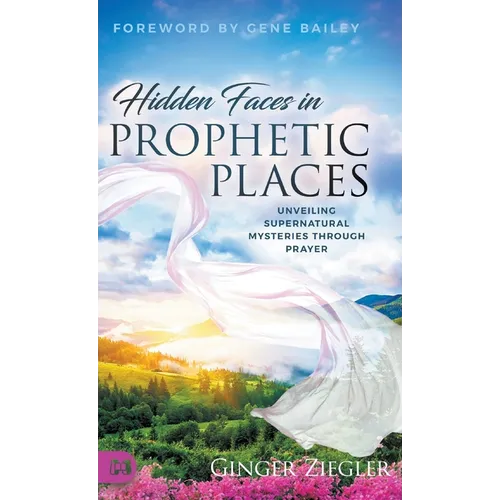 Hidden Faces in Prophetic Places: Unveiling Supernatural Mysteries Through Prayer