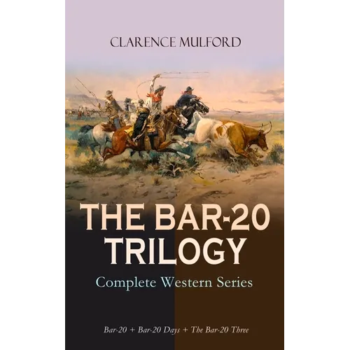 THE BAR-20 TRILOGY - Complete Western Series: Bar-20 + Bar-20 Days + The Bar-20 Three: Wild Adventures of Cassidy and His Gang of Friends