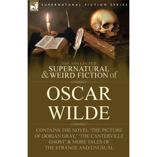 The Collected Supernatural & Weird Fiction of Oscar Wilde-Includes the Novel 'The Picture of Dorian Gray, ' 'Lord Arthur Savile's Crime, ' 'The Canter