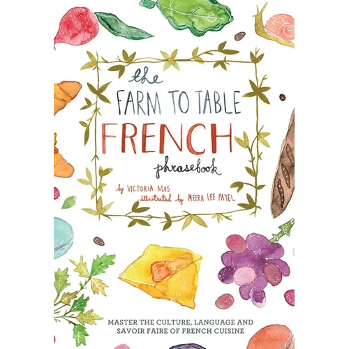 Farm to Table French Phrasebook: Master the Culture, Language and Savoir Faire of French Cuisine