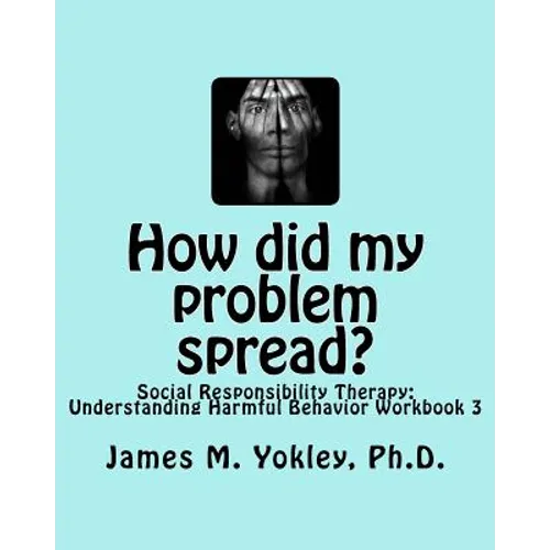 How did my problem spread?: Social Responsibility Therapy: Understanding Harmful Behavior Workbook 3