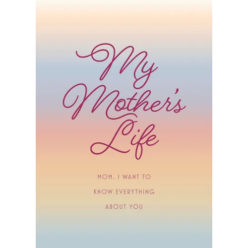 My Mother's Life - Second Edition: Mom, I Want to Know Everything about You - Give to Your Mother to Fill in with Her Memories and Return to You as a