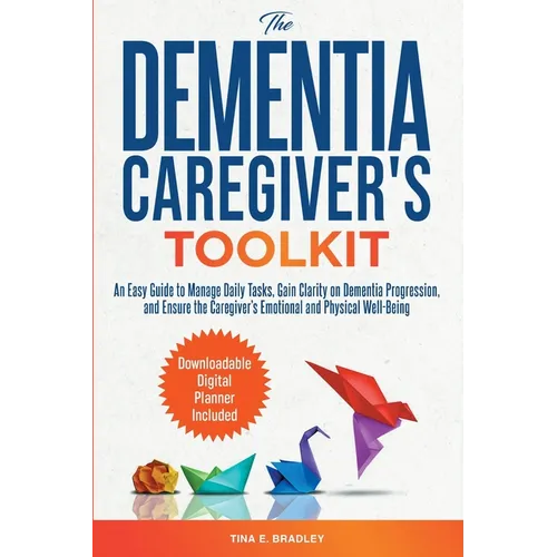 The Dementia Caregiver's Toolkit: An Easy Guide to Manage Daily Tasks, Gain Clarity on Dementia Progression, and Ensure the Caregiver's Emotional and
