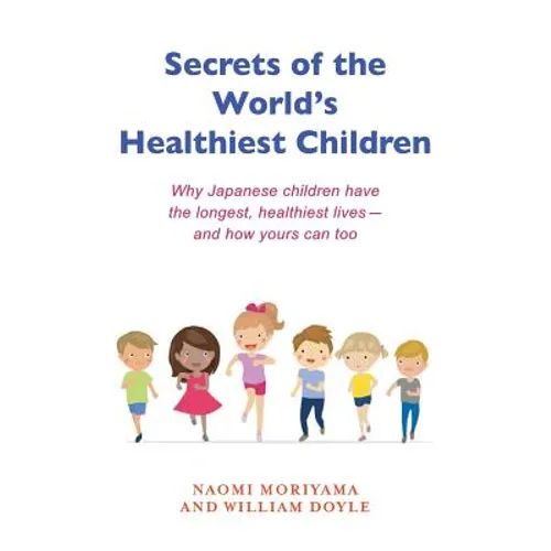 Secrets of the World's Healthiest Children: Why Japanese Children Have the Longest, Healthiest Lives - And How Yours Can Too